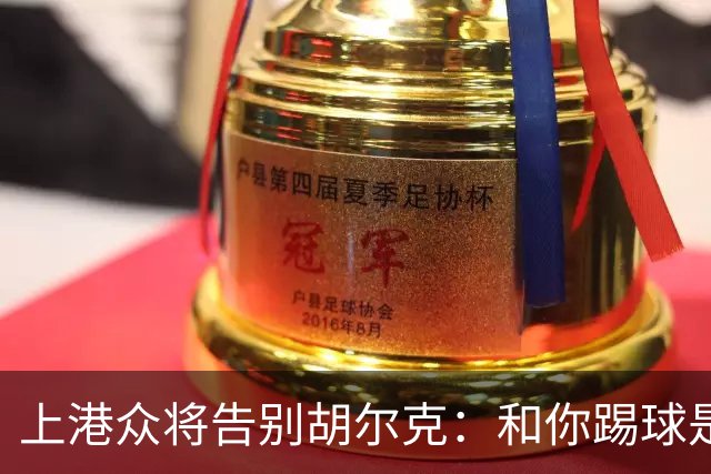 上港众将告别胡尔克：和你踢球是荣幸 4年晃如4天