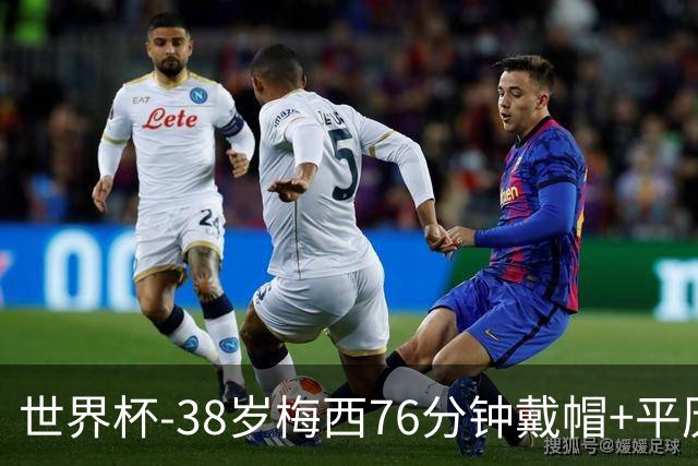 世界杯-38岁梅西76分钟戴帽+平历史纪录 阿根廷3-0阿尔及利亚