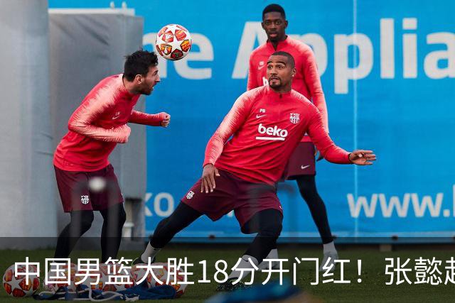 中国男篮大胜18分开门红！张懿赵杰23分3板6助2断，被誉为4字外援