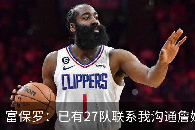 富保罗：已有27队联系我沟通詹姆斯 无数球员也已联系了老詹本人