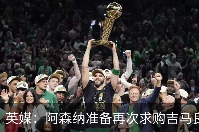 英媒：阿森纳准备再次求购吉马良斯，曼城皇马等队也在关注他