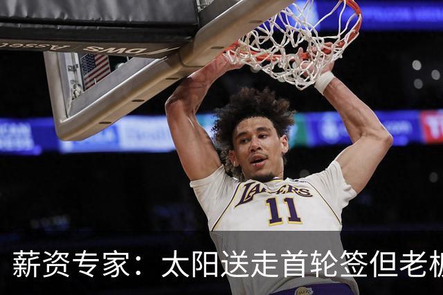 薪资专家：太阳送走首轮签但老板不在乎 小桥加盟促成校友重聚