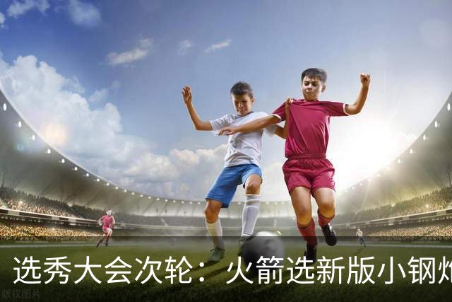 选秀大会次轮：火箭选新版小钢炮 勇士摘大龄侧翼
