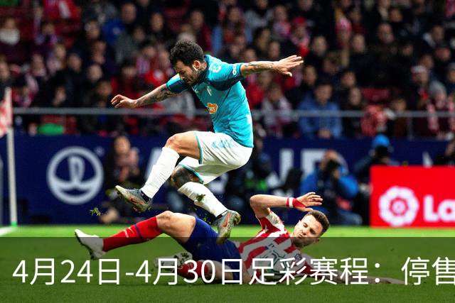 4月24日-4月30日足彩赛程：停售4期 足总杯入选