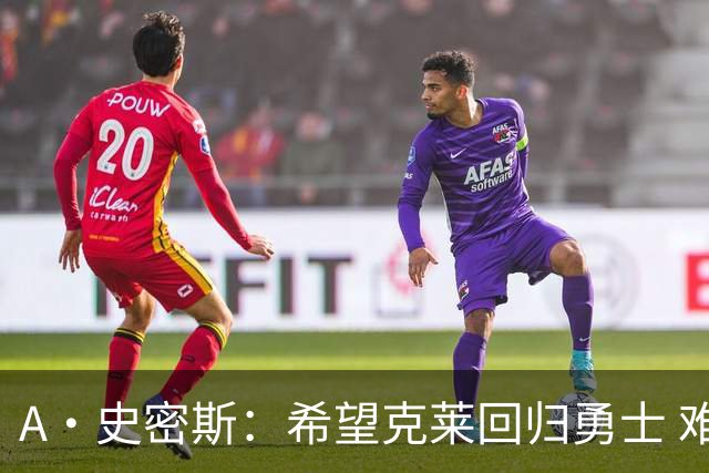 A·史密斯：希望克莱回归勇士 难以想象他与詹库联手的画面